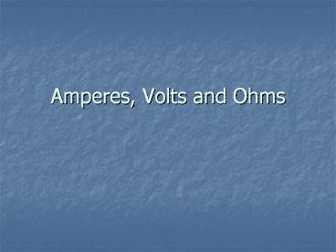 Amperes, Volts and Ohms