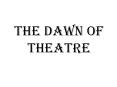 The Dawn Of Theatre PowerPoint PPT Presentation