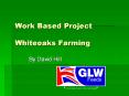 Work Based Project Whiteoaks Farming PowerPoint PPT Presentation