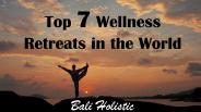 Top 7 Wellness Retreats in the World