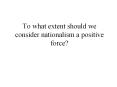 To what extent should we consider nationalism a positive force? PowerPoint PPT Presentation