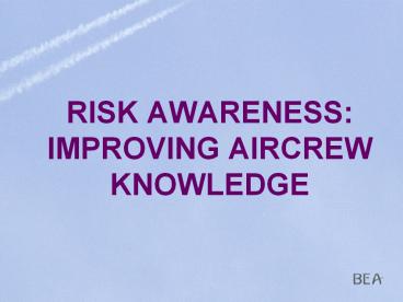 RISK AWARENESS: IMPROVING AIRCREW KNOWLEDGE