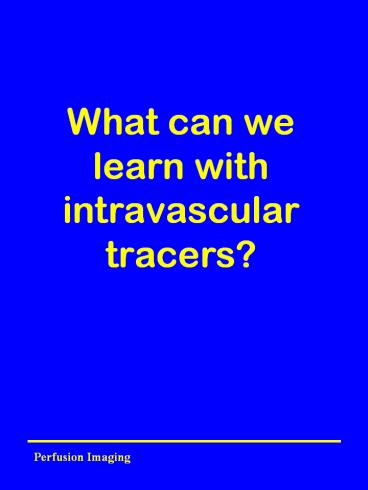 What can we learn with intravascular tracers?
