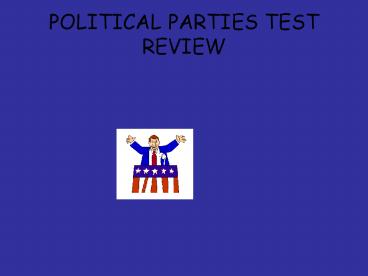 POLITICAL PARTIES TEST REVIEW