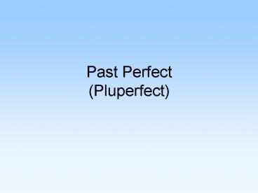 Past Perfect (Pluperfect)