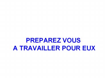 PREPAREZ VOUS A TRAVAILLER POUR EUX