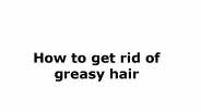 How to Get Rid of Greasy Hair