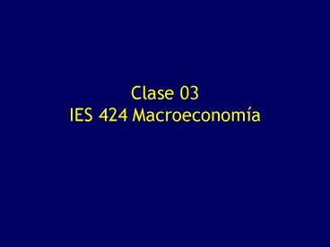 Clase 03 IES 424 Macroeconom