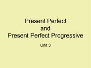 Present Perfect and Present Perfect Progressive  Unit 3