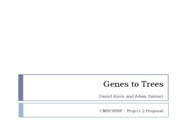 Genes to Trees  Daniel Ayres and Adam Bazinet