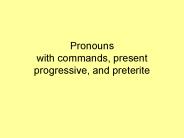 Pronouns with commands, present progressive, and preterite