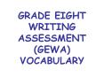 GRADE EIGHT WRITING ASSESSMENT (GEWA) VOCABULARY PowerPoint PPT Presentation