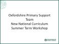Oxfordshire Primary Support Team New National Curriculum Summer Term Workshop PowerPoint PPT Presentation