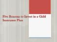 Five Reasons to Invest in a Child Insurance Plan PowerPoint PPT Presentation