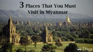 3 Places That You Must Visit in Myanmar