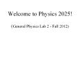 Welcome to Physics 2025!  (General Physics Lab 2 - Fall 2012) PowerPoint PPT Presentation