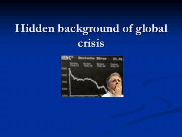 Hidden background of global crisis