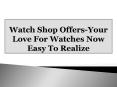 Watch Shop Offers-Your Love For Watches Now Easy To Realize