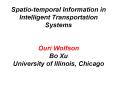 Spatio-temporal Information in Intelligent Transportation Systems  Ouri Wolfson Bo Xu University of Illinois, Chicago PowerPoint PPT Presentation
