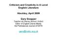 Criticism and Creativity in A Level English Literature Hinckley, April 2009 Gary Snapper Teacher at Cheney School, Oxford Editor of English Drama Media, the Professional Journal of NATE gary@nate.org.uk PowerPoint PPT Presentation