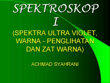SPEKTROSKOPI (SPEKTRA ULTRA VIOLET, WARNA - PENGLIHATAN DAN ZAT WARNA) ACHMAD SYAHRANI