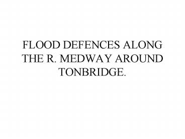 FLOOD DEFENCES ALONG THE R. MEDWAY AROUND TONBRIDGE.