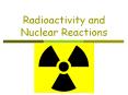 Radioactivity%20and%20Nuclear%20Reactions PowerPoint PPT Presentation