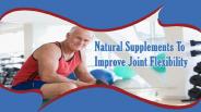 Which Natural Supplements Improve Joint Flexibility In Safe Manner?