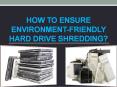 How to Ensure Environment-Friendly Hard Drive Shredding? PowerPoint PPT Presentation