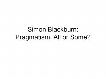 Simon Blackburn: Pragmatism, All or Some?