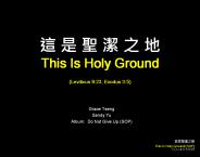 ? ? ? ? ? ? This Is Holy Ground (Leviticus 9:23, Exodus 3:5)