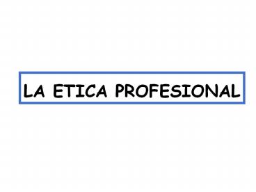 LA ETICA PROFESIONAL