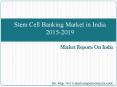 Stem Cell Banking Market in India 2015-2019 PowerPoint PPT Presentation