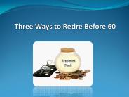 Three Ways to Retire Before 60