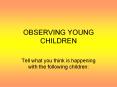 OBSERVING YOUNG CHILDREN PowerPoint PPT Presentation