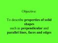 Objective: To describe properties of solid shapes such as perpendicular and parallel lines, faces and edges PowerPoint PPT Presentation