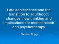 Late adolescence and the transition to adulthood; changes, new thinking and implications for mental health and psychotherapy PowerPoint PPT Presentation