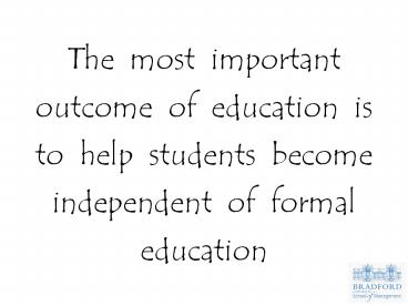 The most important outcome of education is to help students become independent of formal education