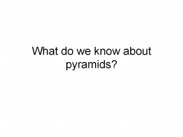 What do we know about pyramids?