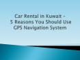 Car Hire in Kuwait - 5 Reasons You Should Use GPS Navigation System PowerPoint PPT Presentation