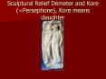 Sculptural Relief Demeter and Kore (=Persephone), Kore means daughter PowerPoint PPT Presentation