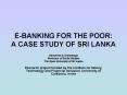 E-BANKING FOR THE POOR: A CASE STUDY OF SRI LANKA PowerPoint PPT Presentation
