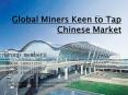 Global Miners Keen to Tap     Chinese Market PowerPoint PPT Presentation
