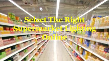 Select The Right Supermarket Lighting Online