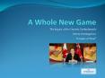 A Whole New Game PowerPoint PPT Presentation