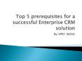 Top 5 prerequisites for a successful Enterprise CRM PowerPoint PPT Presentation