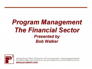 Program Management The Financial Sector Presented by Bob Walker
