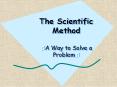 The Scientific Method ?A Way to Solve a Problem? PowerPoint PPT Presentation