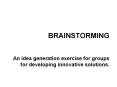 BRAINSTORMING  An idea generation exercise for groups for developing innovative solutions. PowerPoint PPT Presentation