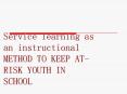 Service learning as an instructional METHOD TO KEEP AT-RISK YOUTH IN SCHOOL PowerPoint PPT Presentation